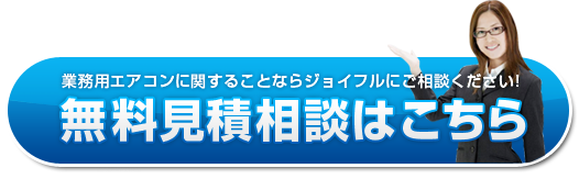 地元愛知県の企業様に！ご要望に全力でお応えします！まずはお電話を・・・　営業時間平日9：00～18：00　お見積り 無料！業務用エアコンに関することならジョイフルにご相談ください! 無料見積相談はこちら【0120-000-636】