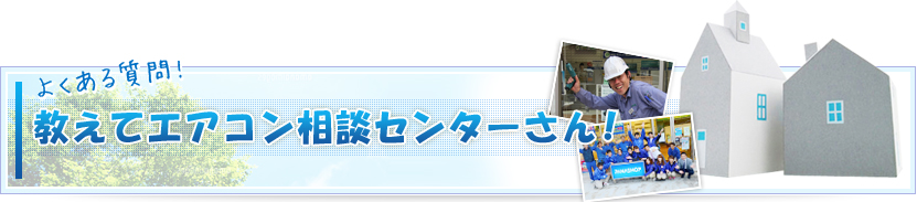 よくある質問!教えてエアコン相談センターさん！